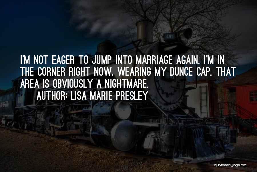 Lisa Marie Presley Quotes: I'm Not Eager To Jump Into Marriage Again. I'm In The Corner Right Now, Wearing My Dunce Cap. That Area