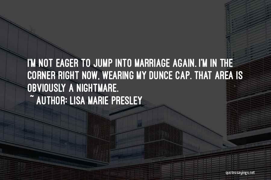 Lisa Marie Presley Quotes: I'm Not Eager To Jump Into Marriage Again. I'm In The Corner Right Now, Wearing My Dunce Cap. That Area