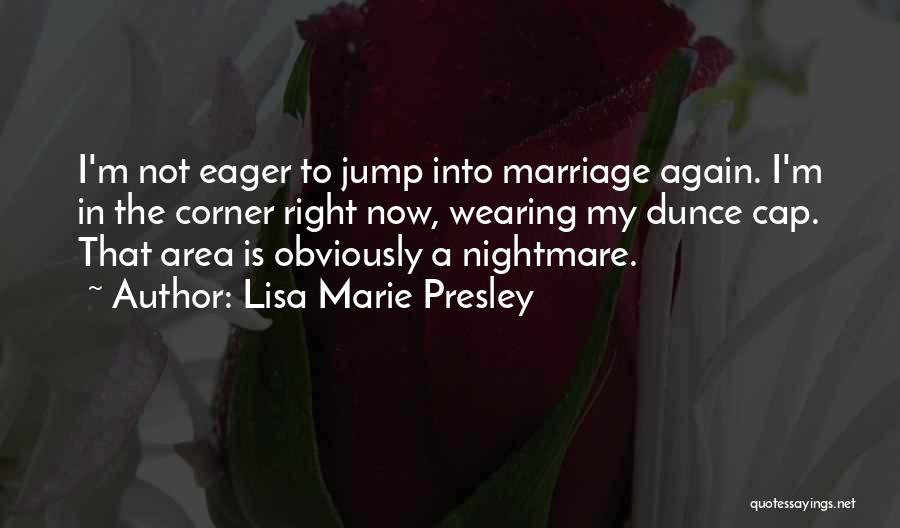 Lisa Marie Presley Quotes: I'm Not Eager To Jump Into Marriage Again. I'm In The Corner Right Now, Wearing My Dunce Cap. That Area