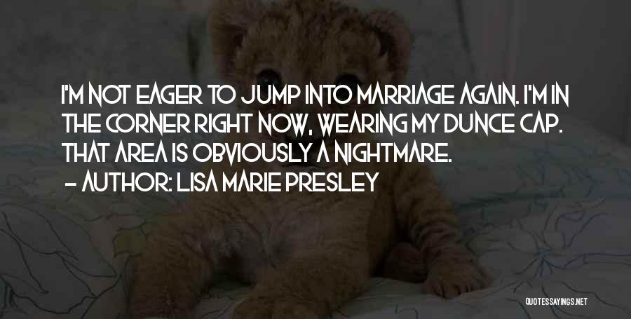 Lisa Marie Presley Quotes: I'm Not Eager To Jump Into Marriage Again. I'm In The Corner Right Now, Wearing My Dunce Cap. That Area