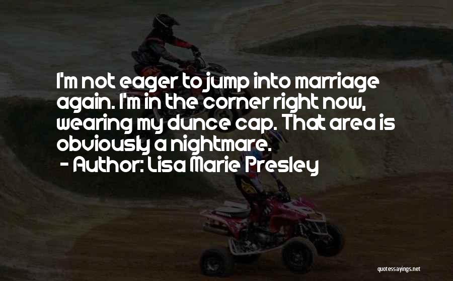 Lisa Marie Presley Quotes: I'm Not Eager To Jump Into Marriage Again. I'm In The Corner Right Now, Wearing My Dunce Cap. That Area