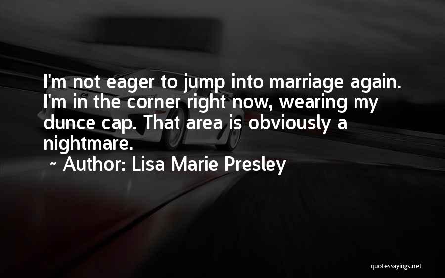 Lisa Marie Presley Quotes: I'm Not Eager To Jump Into Marriage Again. I'm In The Corner Right Now, Wearing My Dunce Cap. That Area