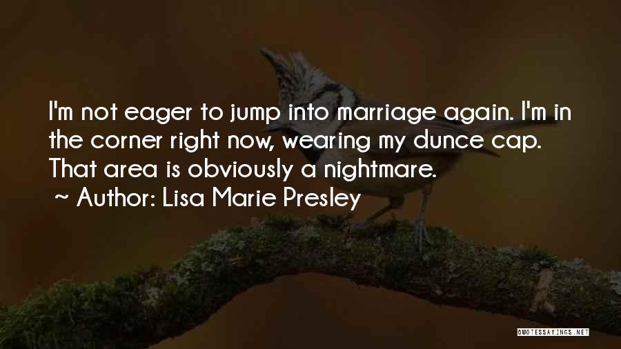 Lisa Marie Presley Quotes: I'm Not Eager To Jump Into Marriage Again. I'm In The Corner Right Now, Wearing My Dunce Cap. That Area