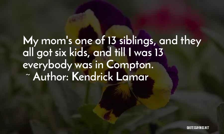 Kendrick Lamar Quotes: My Mom's One Of 13 Siblings, And They All Got Six Kids, And Till I Was 13 Everybody Was In