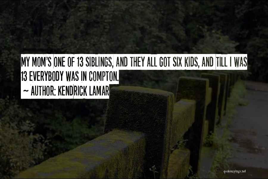 Kendrick Lamar Quotes: My Mom's One Of 13 Siblings, And They All Got Six Kids, And Till I Was 13 Everybody Was In