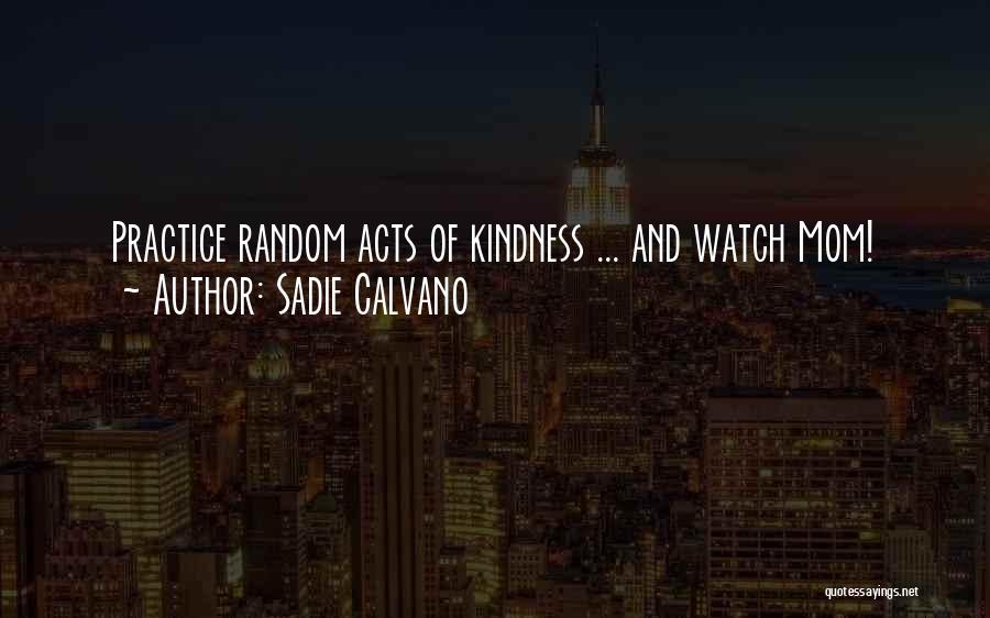 Sadie Calvano Quotes: Practice Random Acts Of Kindness ... And Watch Mom!