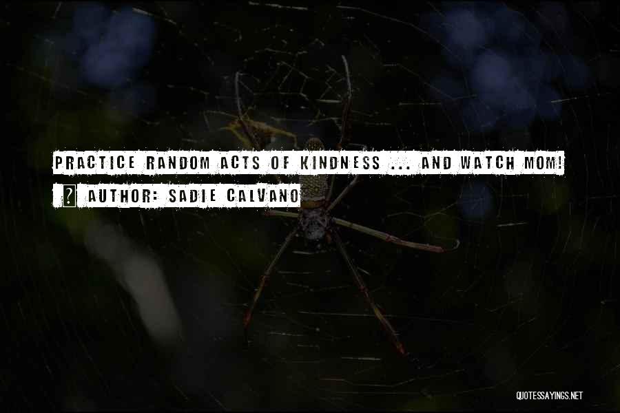 Sadie Calvano Quotes: Practice Random Acts Of Kindness ... And Watch Mom!