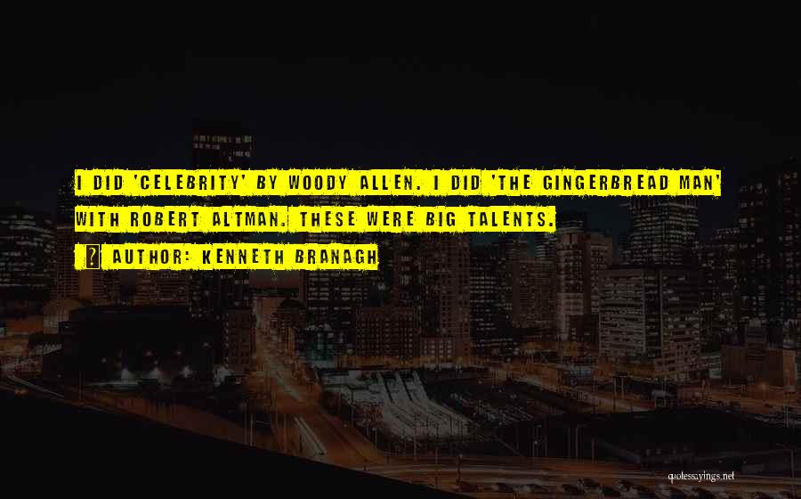 Kenneth Branagh Quotes: I Did 'celebrity' By Woody Allen. I Did 'the Gingerbread Man' With Robert Altman. These Were Big Talents.