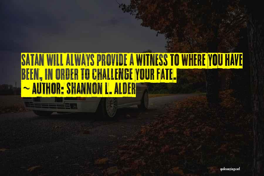 Shannon L. Alder Quotes: Satan Will Always Provide A Witness To Where You Have Been, In Order To Challenge Your Fate.