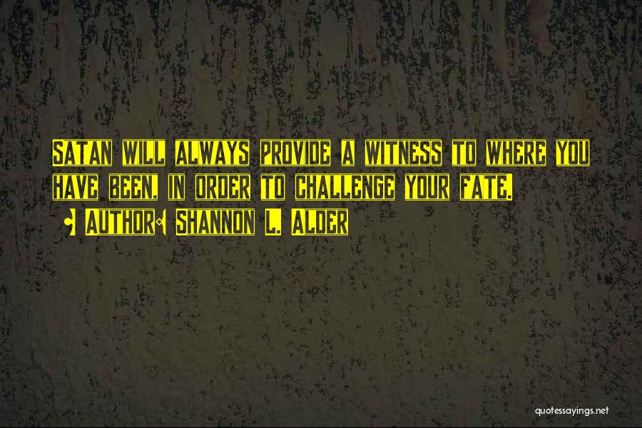 Shannon L. Alder Quotes: Satan Will Always Provide A Witness To Where You Have Been, In Order To Challenge Your Fate.