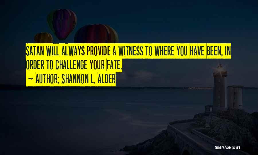 Shannon L. Alder Quotes: Satan Will Always Provide A Witness To Where You Have Been, In Order To Challenge Your Fate.