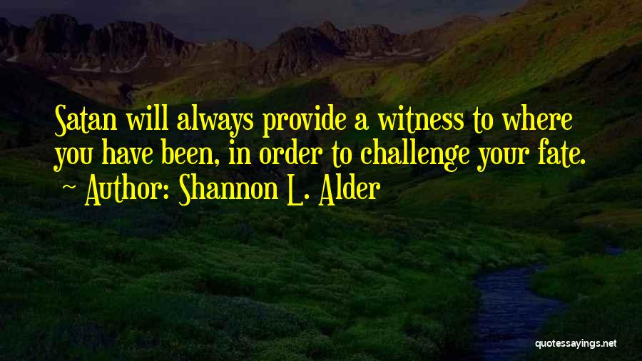 Shannon L. Alder Quotes: Satan Will Always Provide A Witness To Where You Have Been, In Order To Challenge Your Fate.