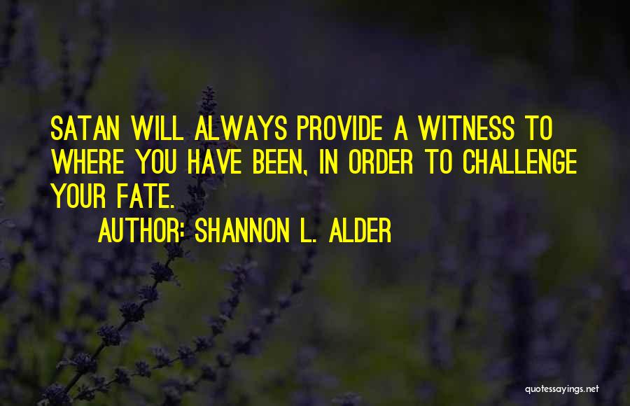 Shannon L. Alder Quotes: Satan Will Always Provide A Witness To Where You Have Been, In Order To Challenge Your Fate.