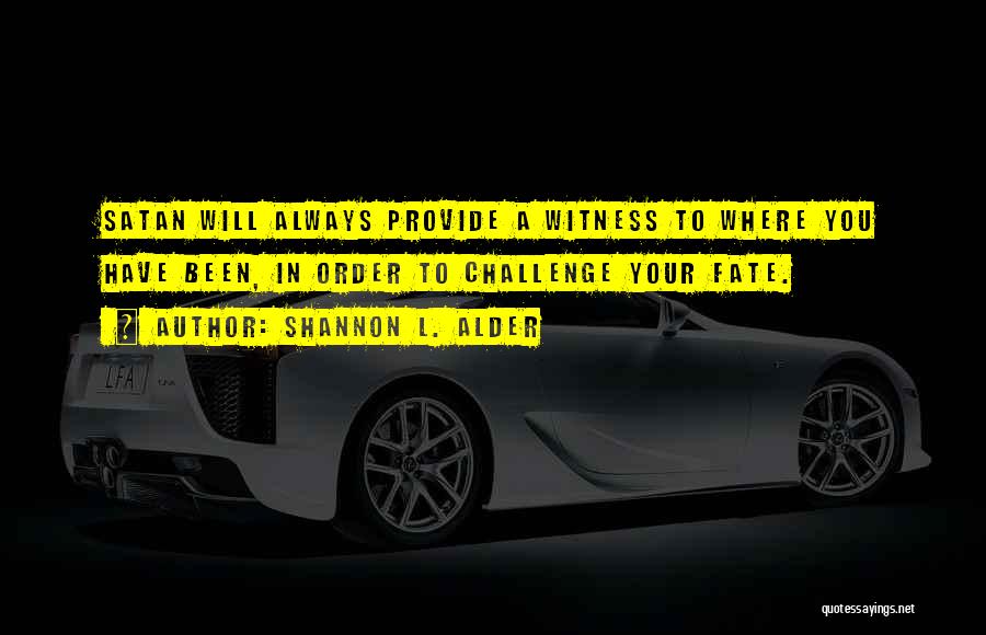 Shannon L. Alder Quotes: Satan Will Always Provide A Witness To Where You Have Been, In Order To Challenge Your Fate.