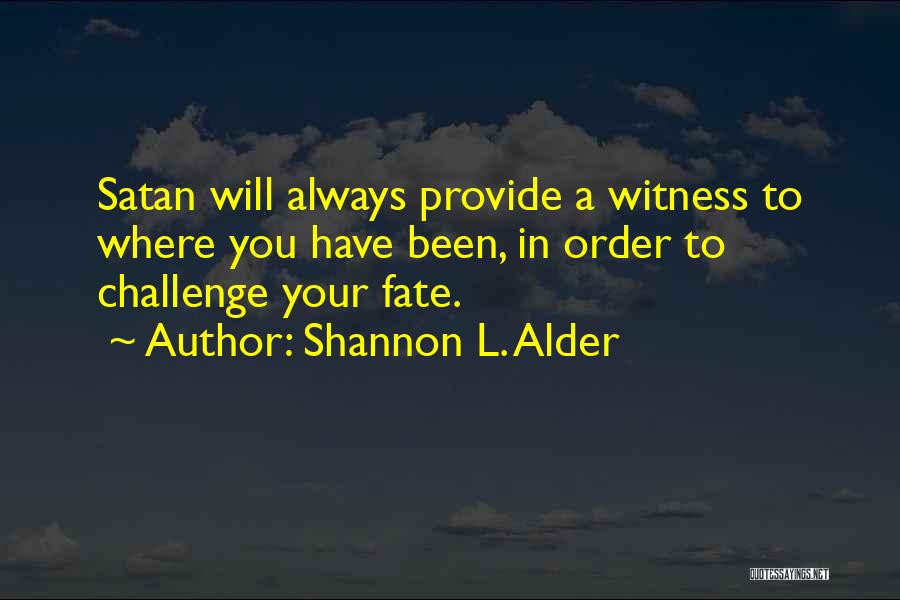 Shannon L. Alder Quotes: Satan Will Always Provide A Witness To Where You Have Been, In Order To Challenge Your Fate.