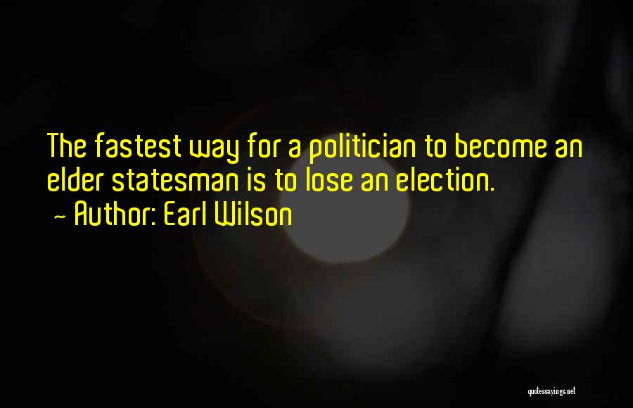 Earl Wilson Quotes: The Fastest Way For A Politician To Become An Elder Statesman Is To Lose An Election.