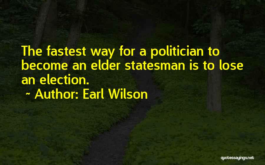 Earl Wilson Quotes: The Fastest Way For A Politician To Become An Elder Statesman Is To Lose An Election.