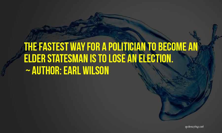 Earl Wilson Quotes: The Fastest Way For A Politician To Become An Elder Statesman Is To Lose An Election.