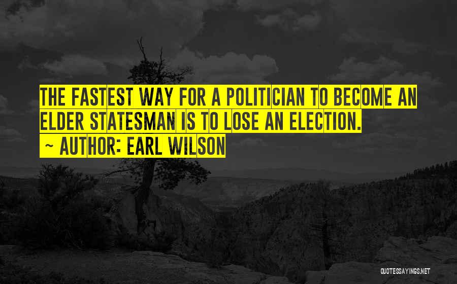 Earl Wilson Quotes: The Fastest Way For A Politician To Become An Elder Statesman Is To Lose An Election.