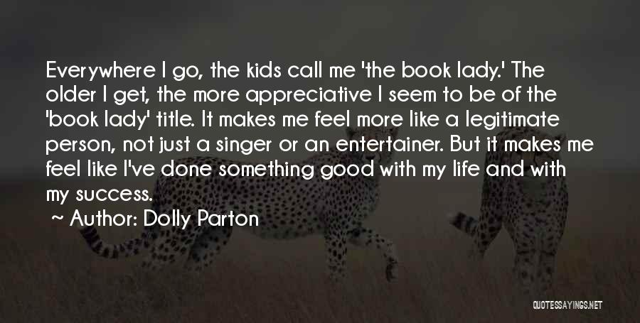 Dolly Parton Quotes: Everywhere I Go, The Kids Call Me 'the Book Lady.' The Older I Get, The More Appreciative I Seem To