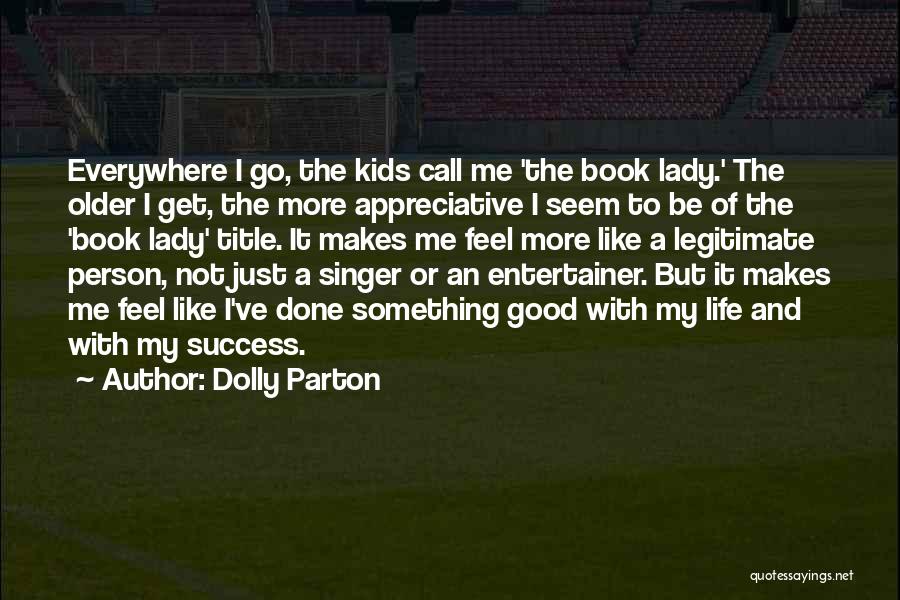 Dolly Parton Quotes: Everywhere I Go, The Kids Call Me 'the Book Lady.' The Older I Get, The More Appreciative I Seem To