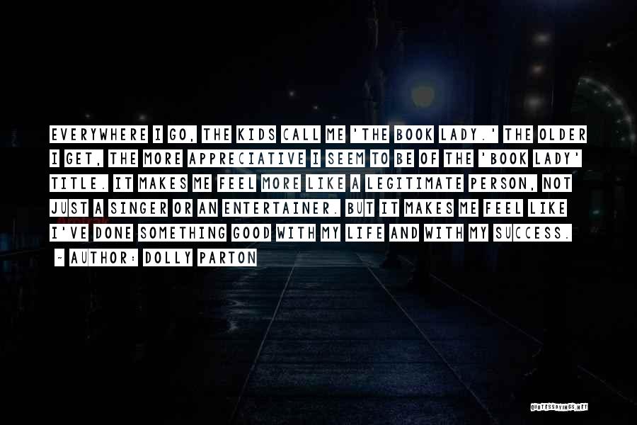 Dolly Parton Quotes: Everywhere I Go, The Kids Call Me 'the Book Lady.' The Older I Get, The More Appreciative I Seem To