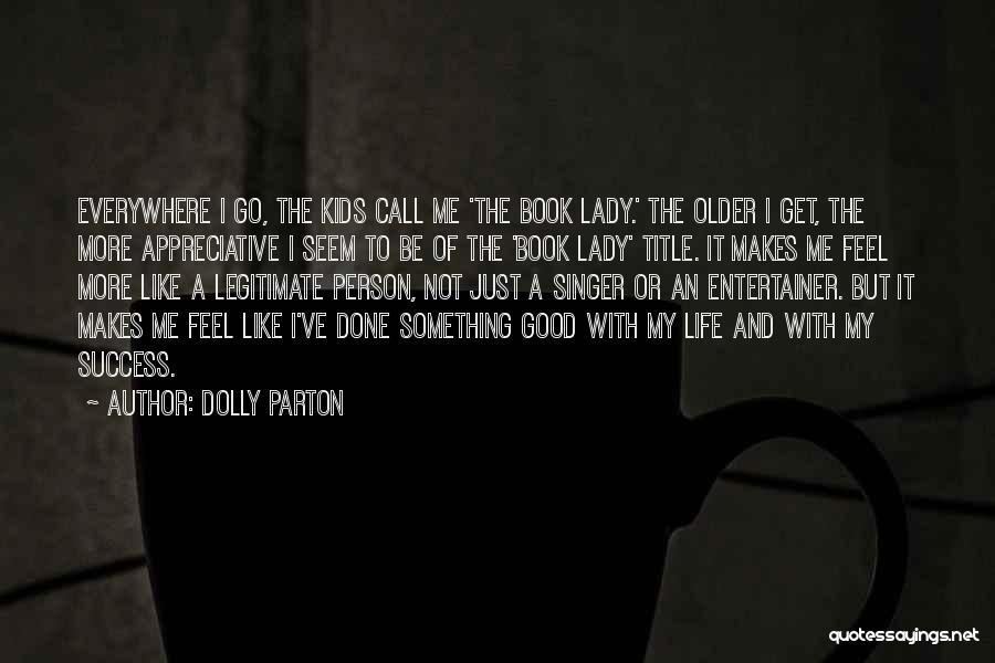 Dolly Parton Quotes: Everywhere I Go, The Kids Call Me 'the Book Lady.' The Older I Get, The More Appreciative I Seem To