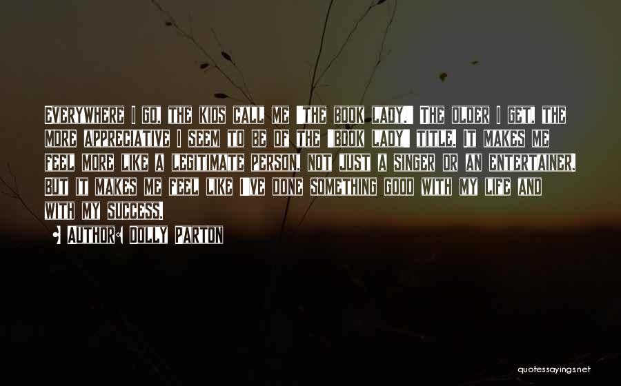 Dolly Parton Quotes: Everywhere I Go, The Kids Call Me 'the Book Lady.' The Older I Get, The More Appreciative I Seem To