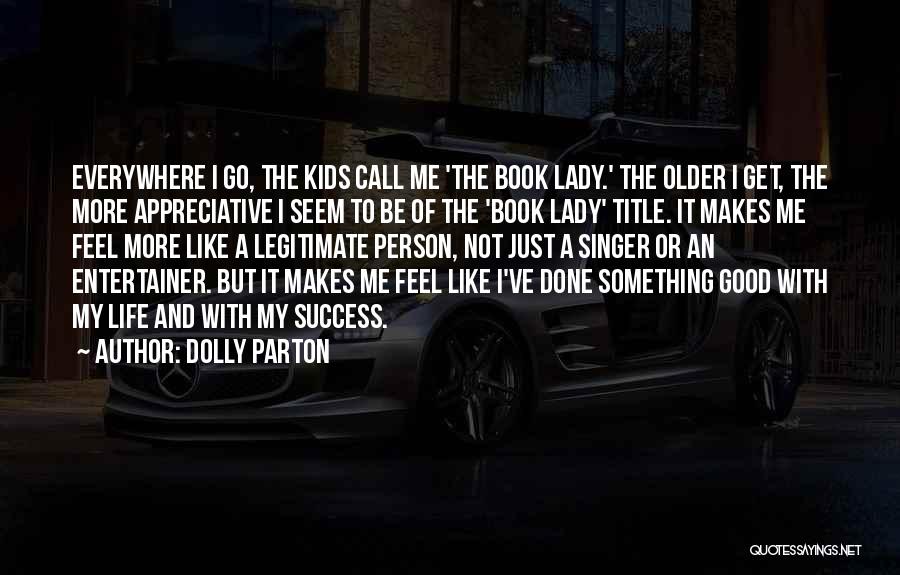 Dolly Parton Quotes: Everywhere I Go, The Kids Call Me 'the Book Lady.' The Older I Get, The More Appreciative I Seem To