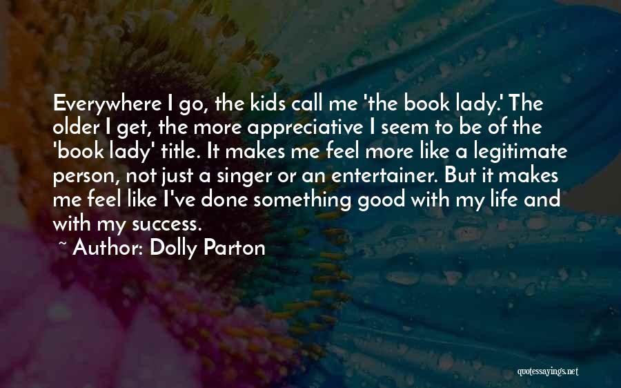 Dolly Parton Quotes: Everywhere I Go, The Kids Call Me 'the Book Lady.' The Older I Get, The More Appreciative I Seem To