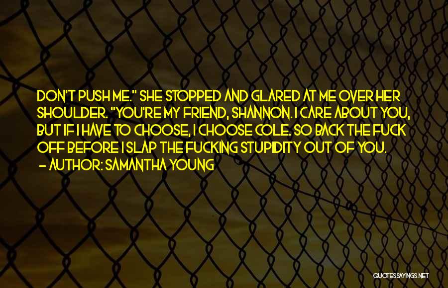 Samantha Young Quotes: Don't Push Me. She Stopped And Glared At Me Over Her Shoulder. You're My Friend, Shannon. I Care About You,