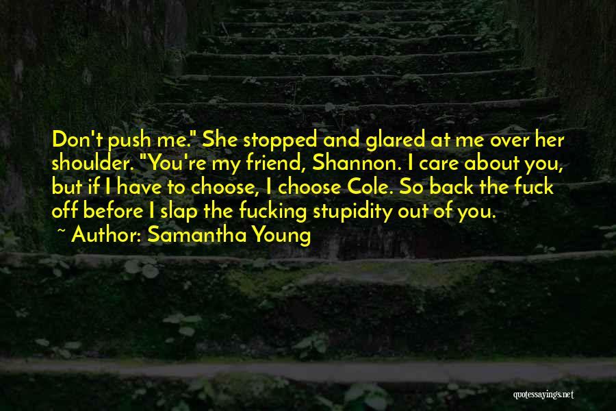 Samantha Young Quotes: Don't Push Me. She Stopped And Glared At Me Over Her Shoulder. You're My Friend, Shannon. I Care About You,