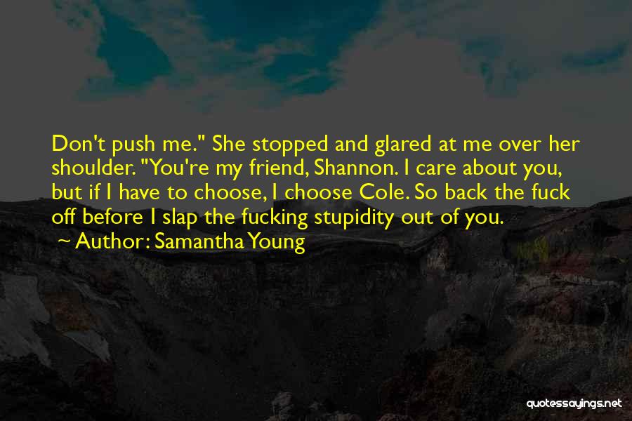 Samantha Young Quotes: Don't Push Me. She Stopped And Glared At Me Over Her Shoulder. You're My Friend, Shannon. I Care About You,