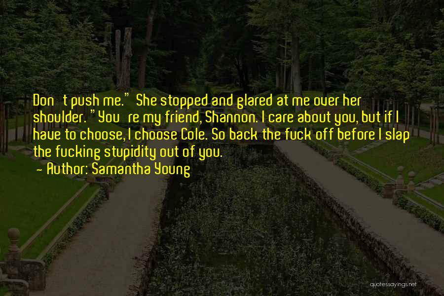 Samantha Young Quotes: Don't Push Me. She Stopped And Glared At Me Over Her Shoulder. You're My Friend, Shannon. I Care About You,