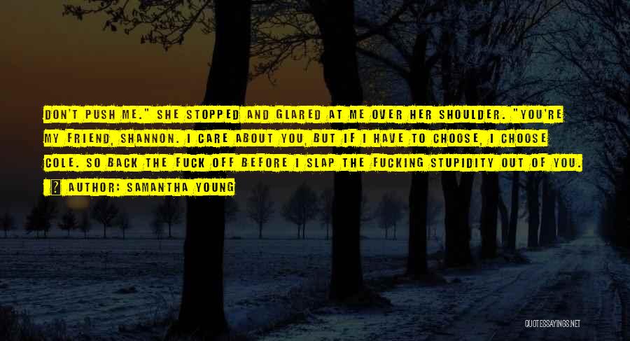 Samantha Young Quotes: Don't Push Me. She Stopped And Glared At Me Over Her Shoulder. You're My Friend, Shannon. I Care About You,