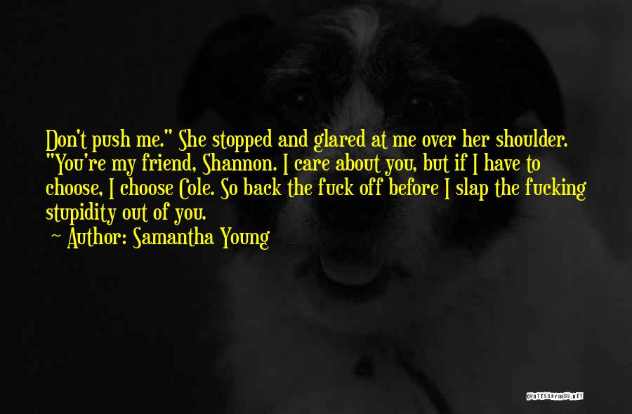 Samantha Young Quotes: Don't Push Me. She Stopped And Glared At Me Over Her Shoulder. You're My Friend, Shannon. I Care About You,