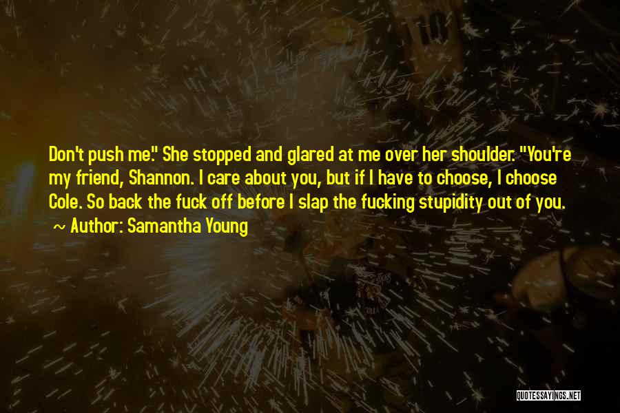 Samantha Young Quotes: Don't Push Me. She Stopped And Glared At Me Over Her Shoulder. You're My Friend, Shannon. I Care About You,