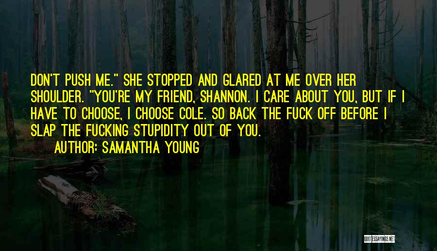 Samantha Young Quotes: Don't Push Me. She Stopped And Glared At Me Over Her Shoulder. You're My Friend, Shannon. I Care About You,