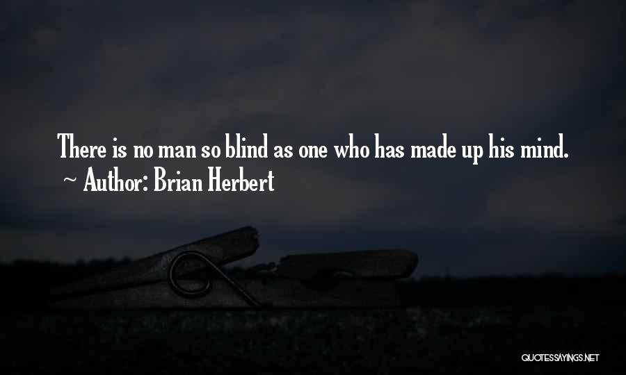 Brian Herbert Quotes: There Is No Man So Blind As One Who Has Made Up His Mind.