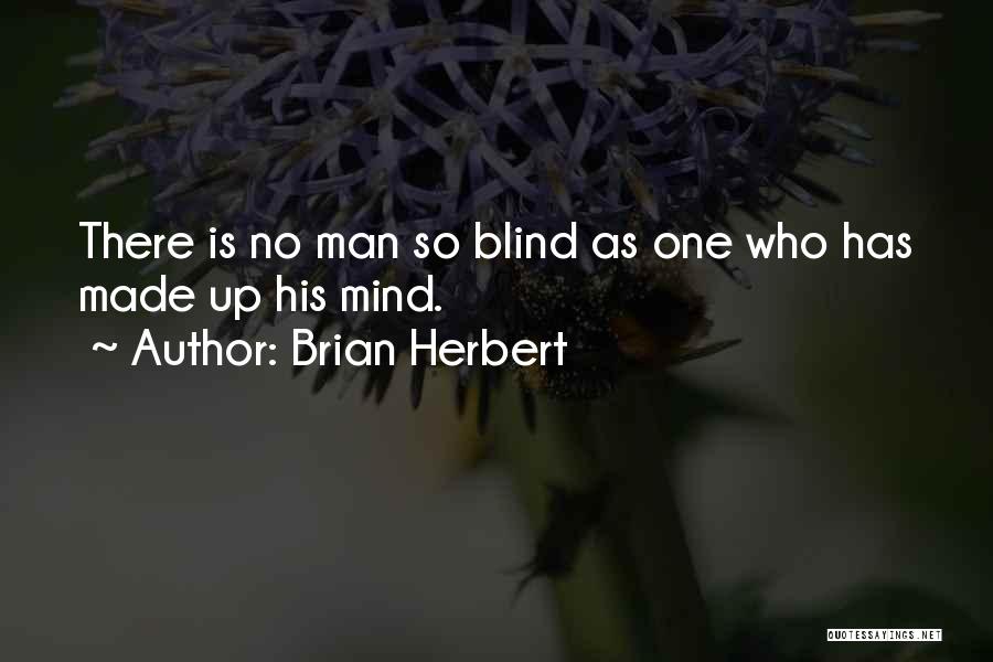 Brian Herbert Quotes: There Is No Man So Blind As One Who Has Made Up His Mind.