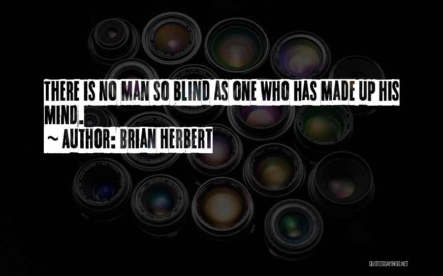 Brian Herbert Quotes: There Is No Man So Blind As One Who Has Made Up His Mind.