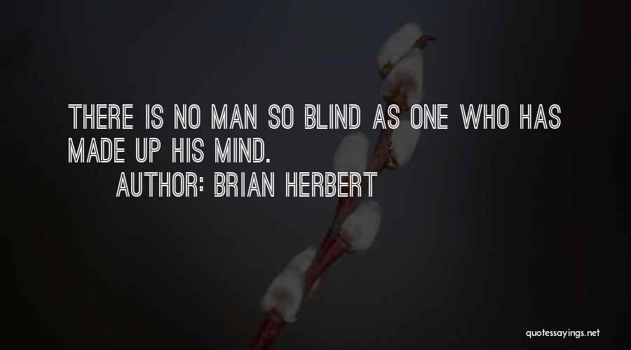 Brian Herbert Quotes: There Is No Man So Blind As One Who Has Made Up His Mind.