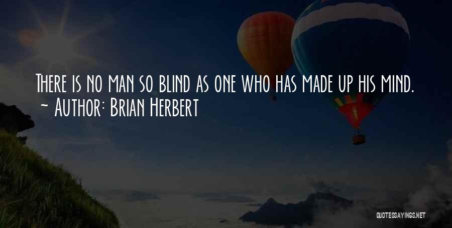 Brian Herbert Quotes: There Is No Man So Blind As One Who Has Made Up His Mind.
