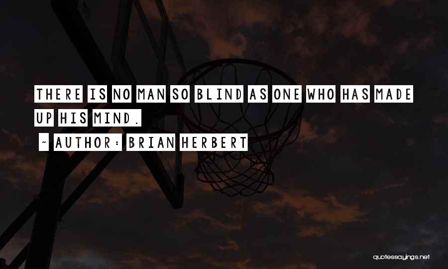 Brian Herbert Quotes: There Is No Man So Blind As One Who Has Made Up His Mind.