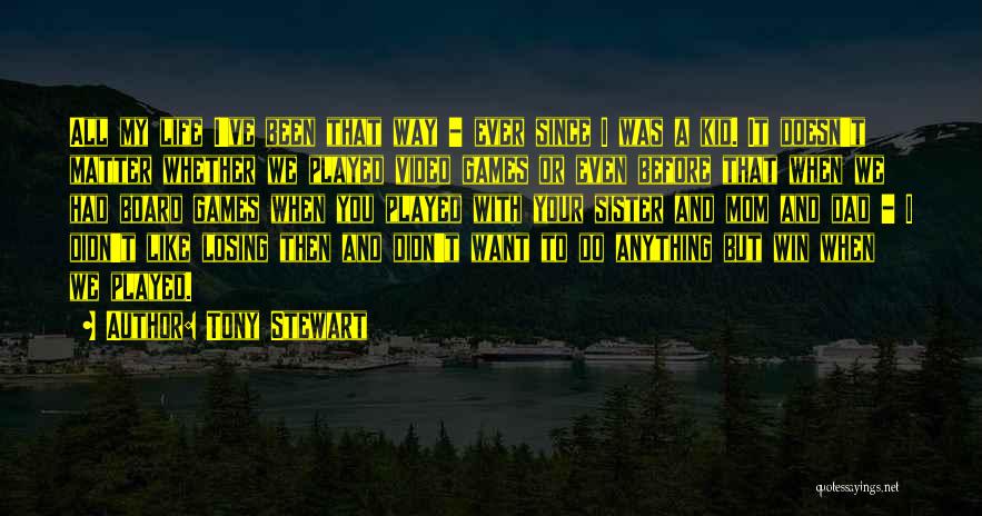 Tony Stewart Quotes: All My Life I've Been That Way - Ever Since I Was A Kid. It Doesn't Matter Whether We Played