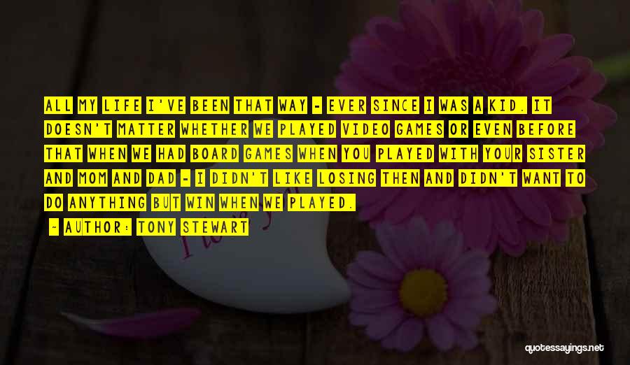 Tony Stewart Quotes: All My Life I've Been That Way - Ever Since I Was A Kid. It Doesn't Matter Whether We Played