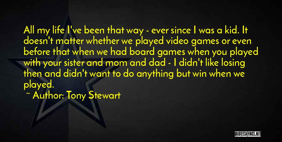 Tony Stewart Quotes: All My Life I've Been That Way - Ever Since I Was A Kid. It Doesn't Matter Whether We Played