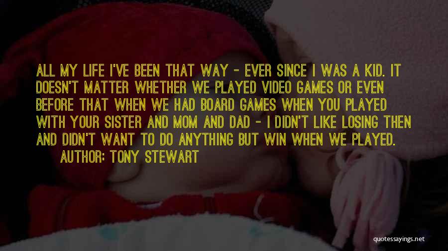 Tony Stewart Quotes: All My Life I've Been That Way - Ever Since I Was A Kid. It Doesn't Matter Whether We Played