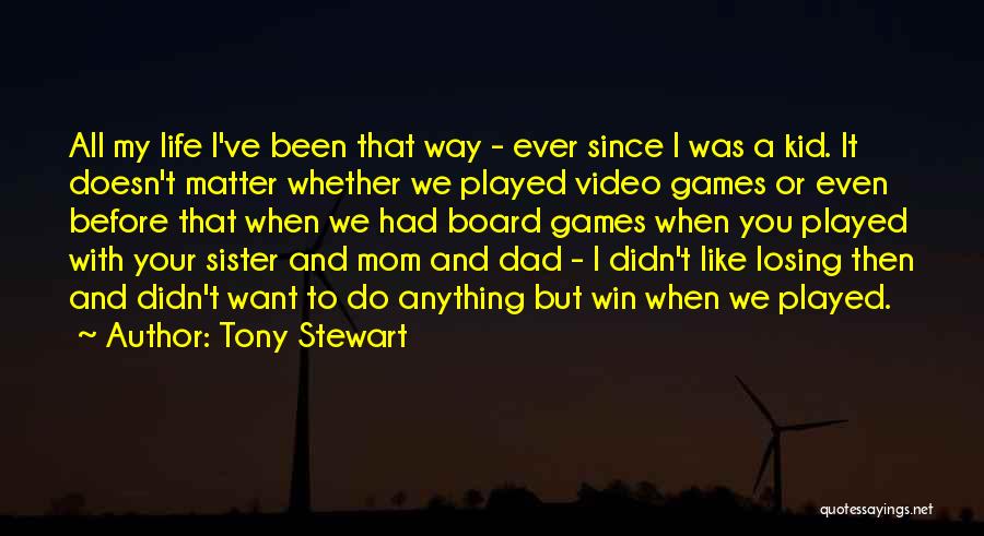 Tony Stewart Quotes: All My Life I've Been That Way - Ever Since I Was A Kid. It Doesn't Matter Whether We Played