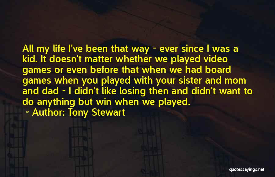 Tony Stewart Quotes: All My Life I've Been That Way - Ever Since I Was A Kid. It Doesn't Matter Whether We Played